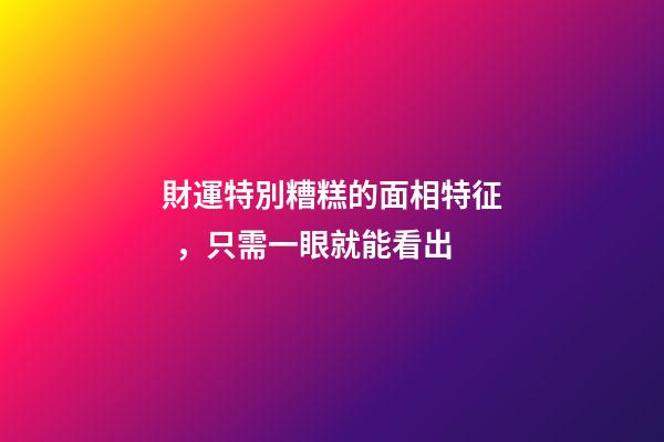 財運特別糟糕的面相特征，只需一眼就能看出